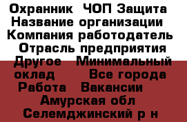 Охранник. ЧОП Защита › Название организации ­ Компания-работодатель › Отрасль предприятия ­ Другое › Минимальный оклад ­ 1 - Все города Работа » Вакансии   . Амурская обл.,Селемджинский р-н